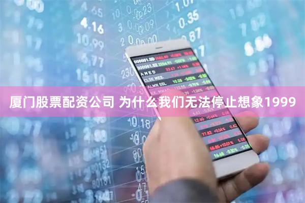 厦门股票配资公司 为什么我们无法停止想象1999