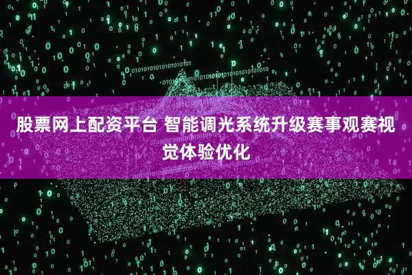 股票网上配资平台 智能调光系统升级赛事观赛视觉体验优化