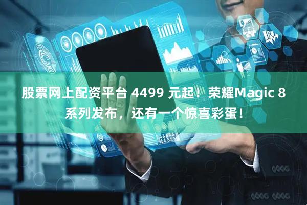 股票网上配资平台 4499 元起！荣耀Magic 8系列发布，还有一个惊喜彩蛋！