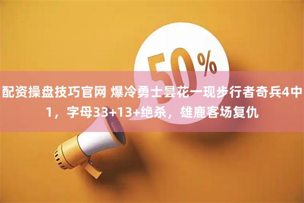 配资操盘技巧官网 爆冷勇士昙花一现步行者奇兵4中1，字母33+13+绝杀，雄鹿客场复仇
