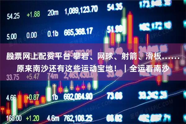 股票网上配资平台 攀岩、网球、射箭、滑板……原来南沙还有这些运动宝地！｜全运看南沙