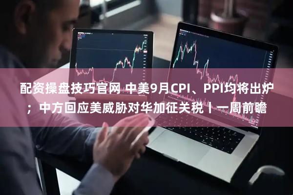 配资操盘技巧官网 中美9月CPI、PPI均将出炉；中方回应美威胁对华加征关税丨一周前瞻