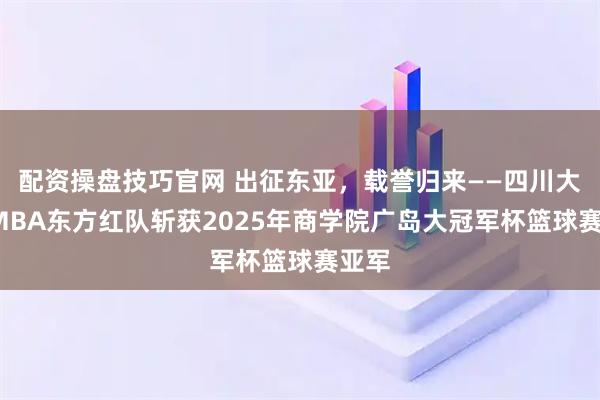 配资操盘技巧官网 出征东亚，载誉归来——四川大学EMBA东方红队斩获2025年商学院广岛大冠军杯篮球赛亚军