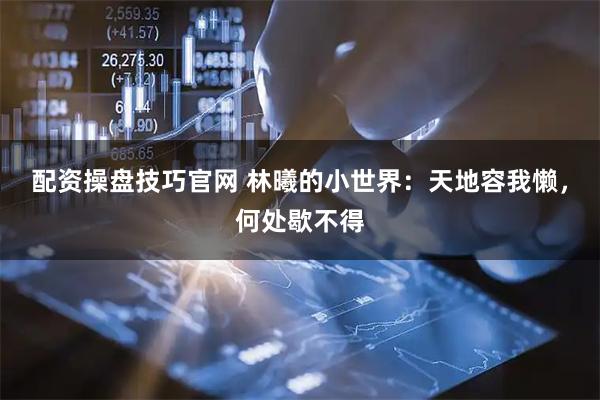 配资操盘技巧官网 林曦的小世界：天地容我懒，何处歇不得