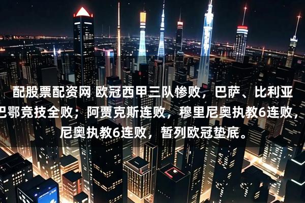 配股票配资网 欧冠西甲三队惨败，巴萨、比利亚雷亚尔、毕尔巴鄂竞技全败；阿贾克斯连败，穆里尼奥执教6连败，暂列欧冠垫底。