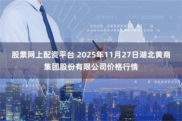股票网上配资平台 2025年11月27日湖北黄商集团股份有限公司价格行情