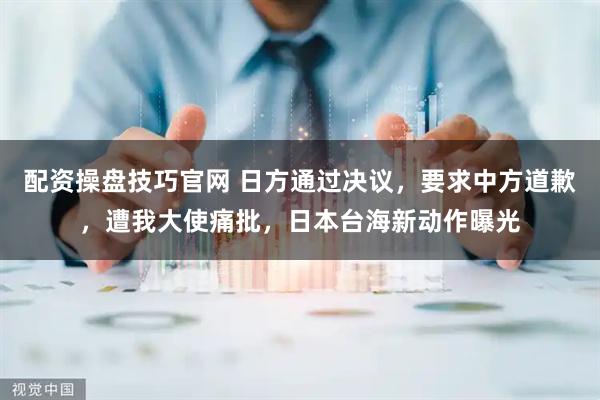 配资操盘技巧官网 日方通过决议，要求中方道歉，遭我大使痛批，日本台海新动作曝光