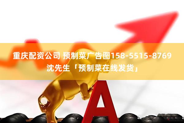 重庆配资公司 预制菜广告图158-5515-8769沈先生「预制菜在线发货」