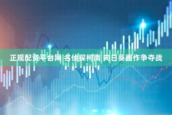 正规配资平台网 名侦探柯南 向日葵画作争夺战