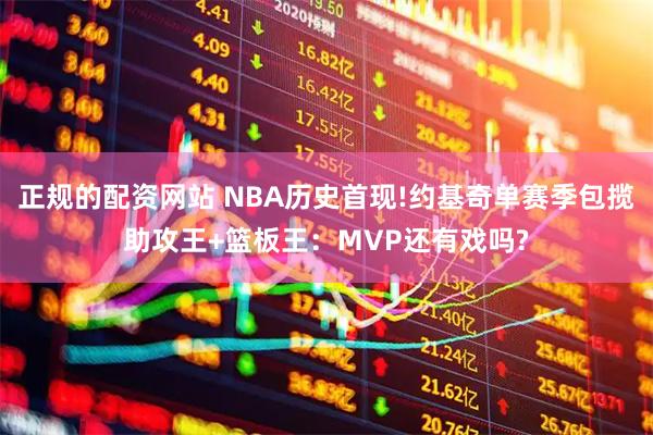 正规的配资网站 NBA历史首现!约基奇单赛季包揽助攻王+篮板王：MVP还有戏吗?