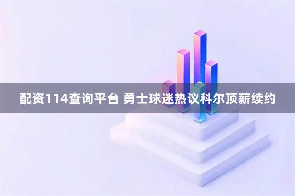 配资114查询平台 勇士球迷热议科尔顶薪续约